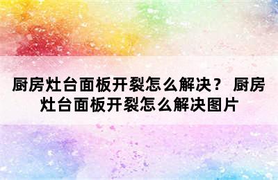 厨房灶台面板开裂怎么解决？ 厨房灶台面板开裂怎么解决图片